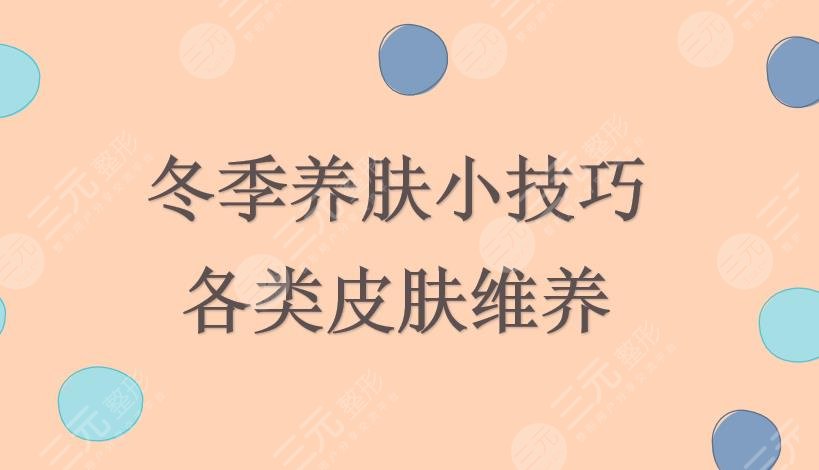 冬季养肤小技巧|天天护肤还缺水?各类皮肤维养来袭!