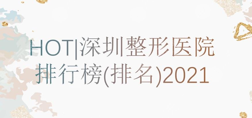深圳整形医院排行榜(排名)|哪家好?美莱、丽港丽格等上榜!口碑医院~