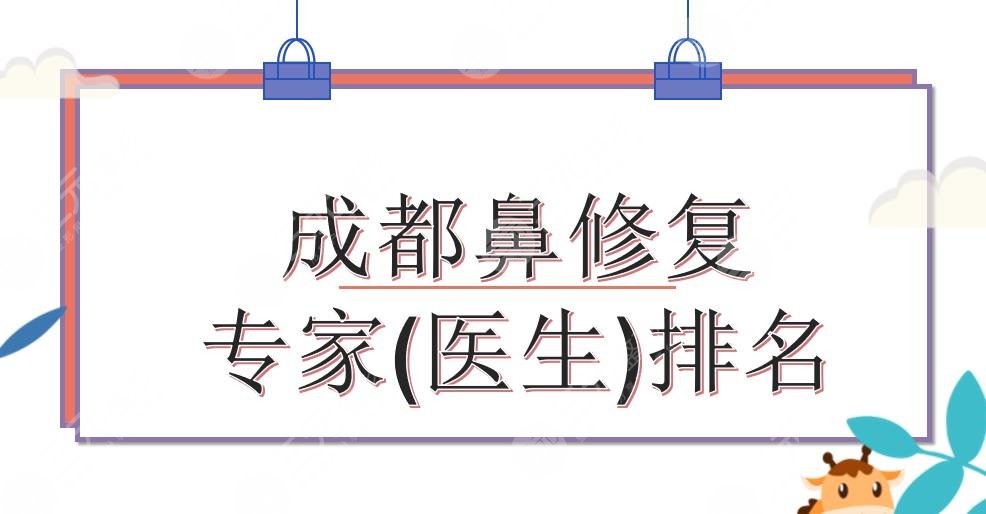 成都鼻修复专家(医生)排名|卿勇、刘全、杨礼技术实力PK!哪个好~