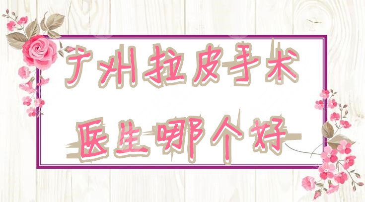 广州拉皮手术医生哪个好