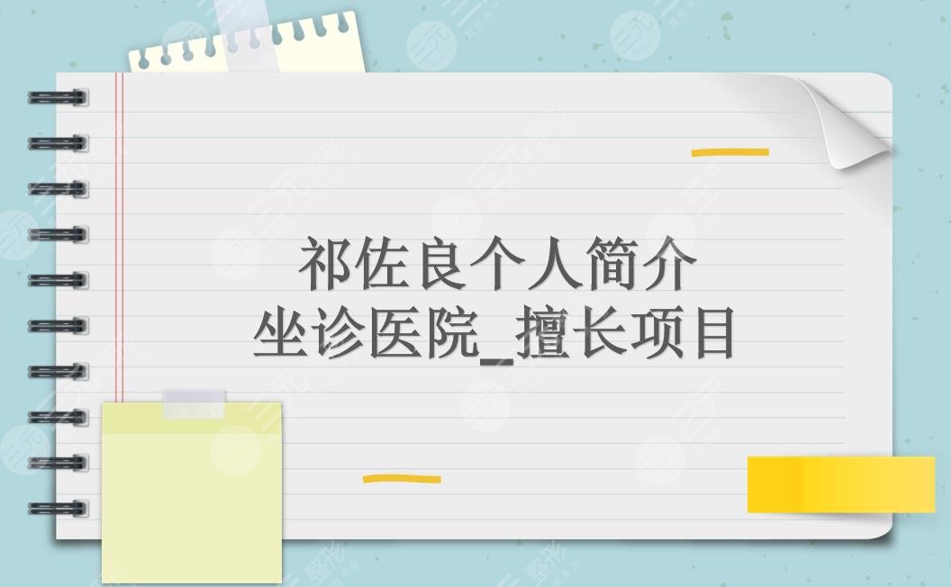 祁佐良个人简介|医生做什么做的好?坐诊医院_双眼皮、下颌角等科普