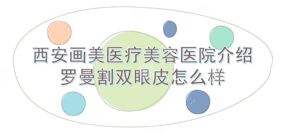 西安画美医疗美容医院怎么样?简介&地址&罗曼医生&双眼皮科普