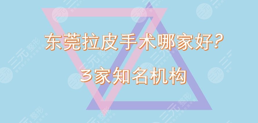 东莞拉皮手术哪家好?维多利亚等3家知名机构盘点!都是市民心选~