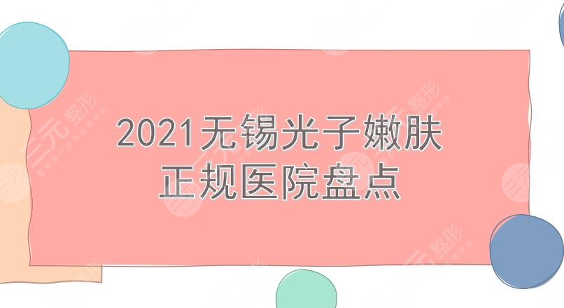 无锡光子嫩肤哪家医院好呢?施尔美、苏亚等5家正规医院盘点!实力均在线