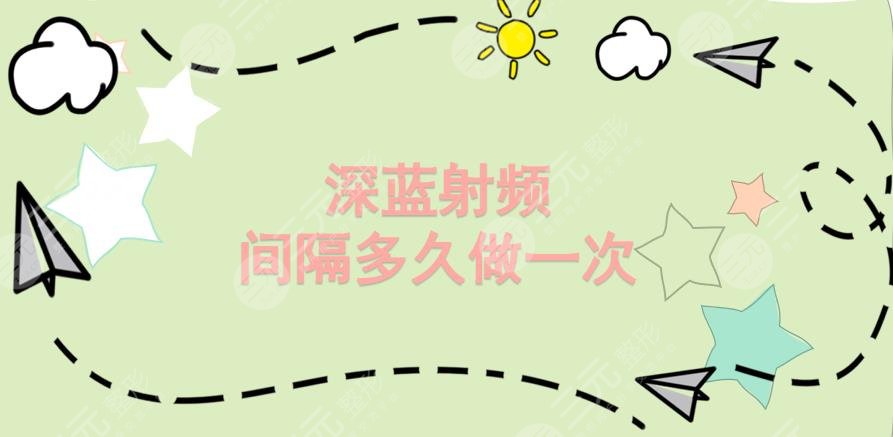 深蓝射频间隔多久做一次?价格是多少?告诉你如何正确选择医院~