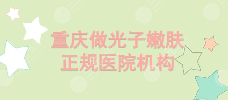 重庆哪里做光子嫩肤比较好?华美、美仑美奂等5家正规机构实力PK!你pick哪家~