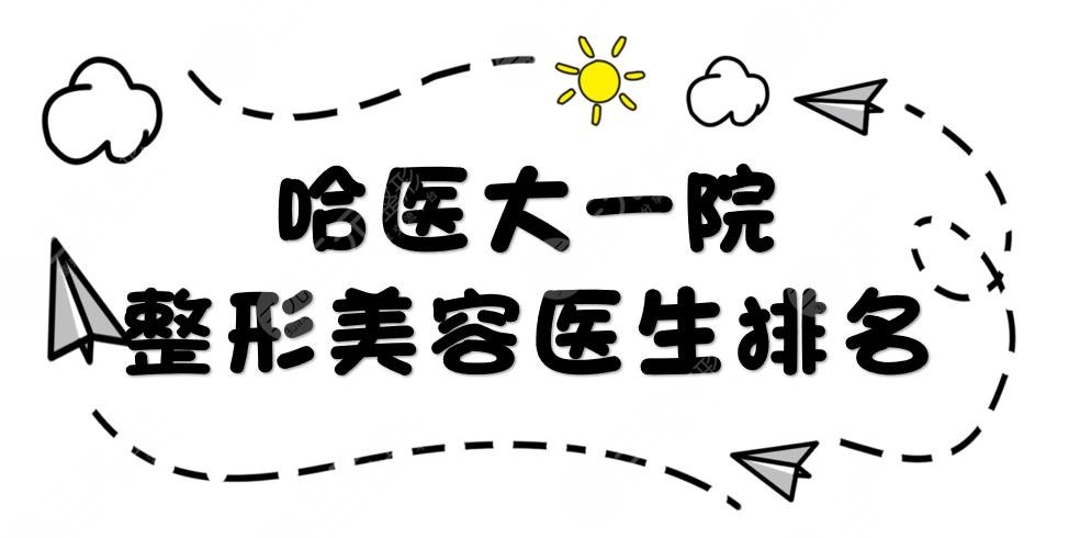 哈医大一院整形美容中心医生排名|孙延昌、徐学武等大咖Pk!你Pick哪位~
