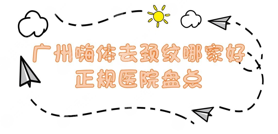 广州嗨体去颈纹哪家好|正规医院盘点:第二人民医院、珠江医院等！