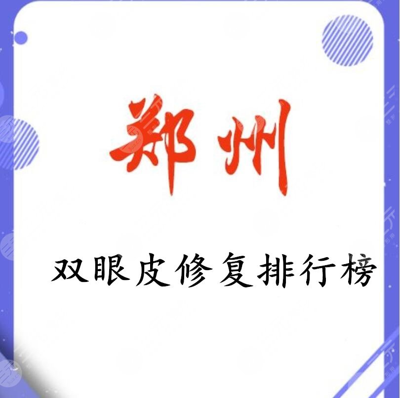郑州双眼皮修复排行榜：郑州一附院&省医院&中心医院等，本土机构PK