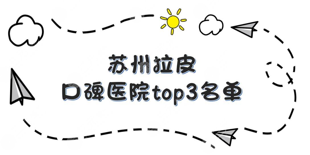 苏州拉皮哪家好|口碑医院top3名单公布!爱思特等正规医院实力PK!