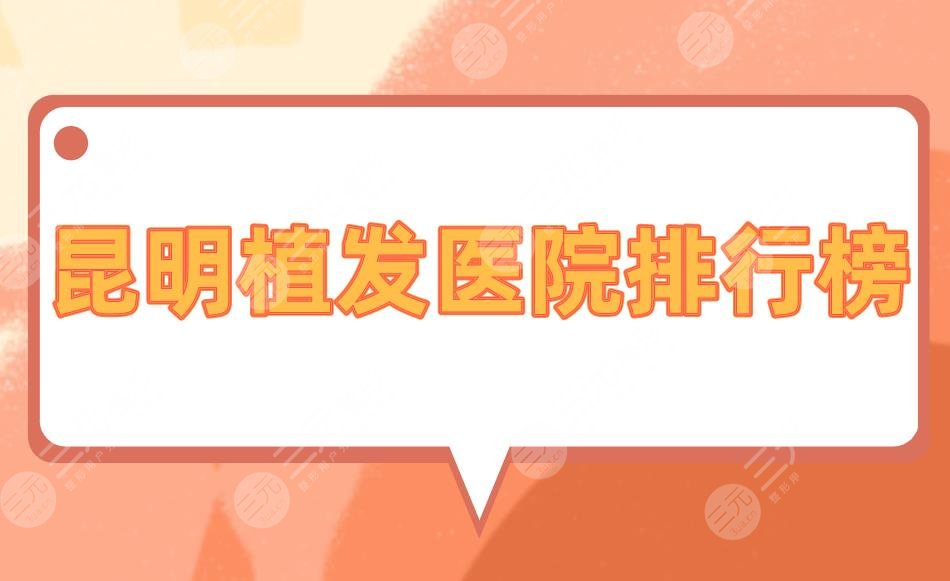 昆明植发医院排行榜|昆明植发哪家医院口碑好?