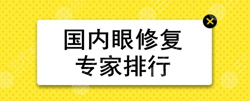 国内眼修复专家排行:韩新鸣、曹仁昌、王海平都在榜上+王世勇眼修复案例