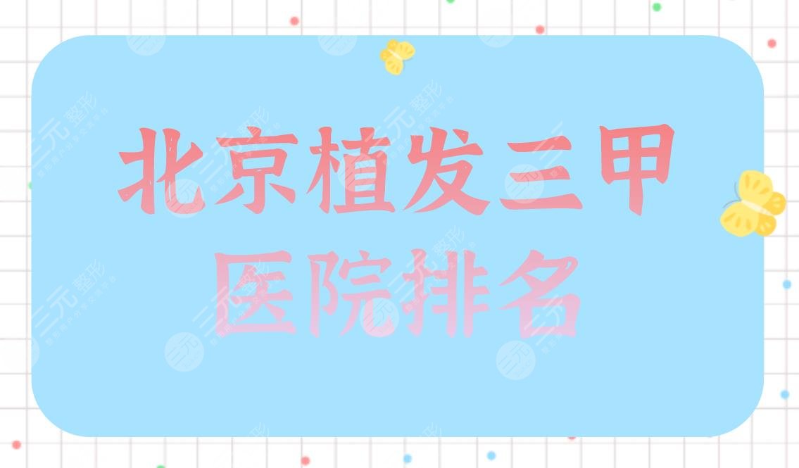 北京植发三甲医院排名|八大处、北大三院、301医院等上榜!