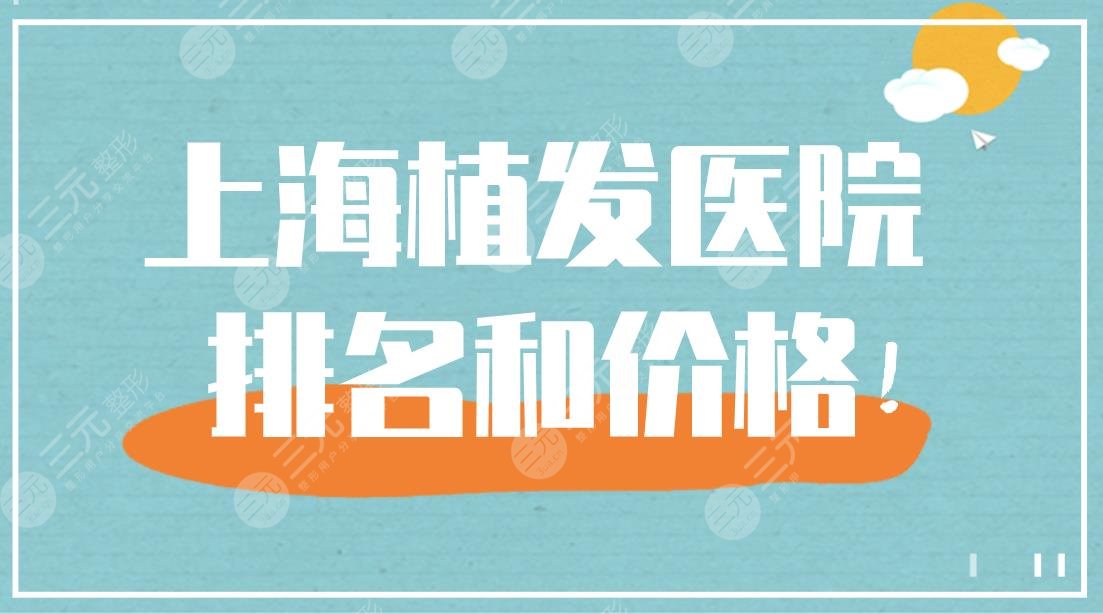 上海植发医院排名和价格介绍！上海九院,华山医院,雍禾植发上榜！