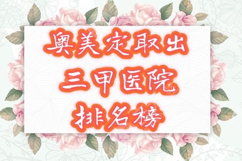 奥美定取出三甲医院排名
