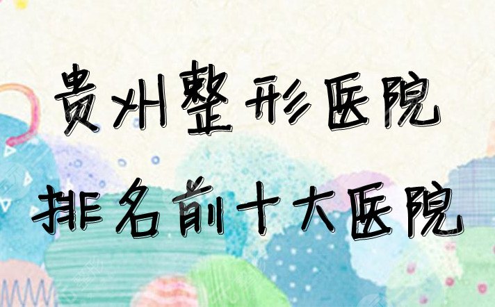 贵州整形医院排名前十大医院