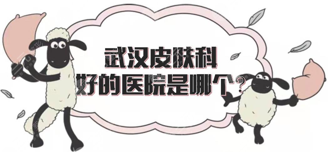 　武汉皮肤科好的医院是哪个?正规整形排名：