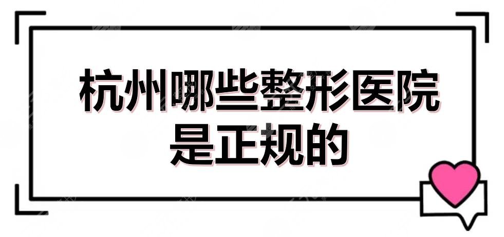 杭州哪些整形医院是正规的？口碑排名前三的全新发布！都是老品牌~