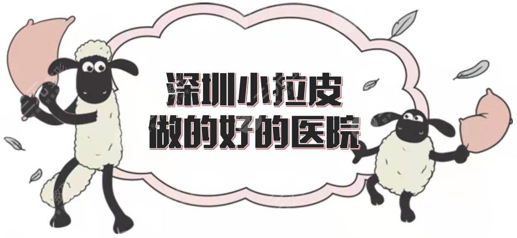 深圳小拉皮做的好的医院合集+价格费用预览，艺星、米兰柏羽等介绍！