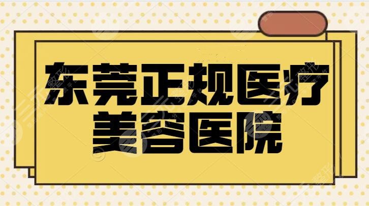 东莞正规医疗美容医院有哪些？排名前五|五强大机构简介，人气高分热推榜~