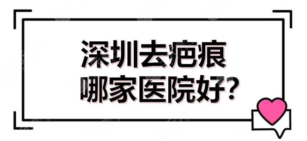 深圳去疤痕哪家医院好？三甲医院排行(排名)新出炉！5家任你选~