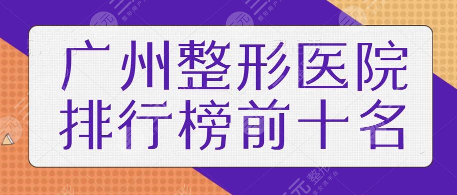 广州整形医院排行榜前十名|节选十佳口碑医美机构，走访各院见证技术高低~