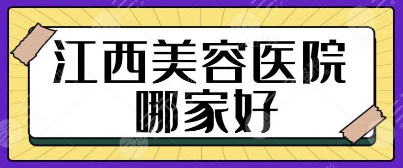 江西美容医院哪家好?排名前五的专业横评!本地人气医美机构齐聚本榜单~