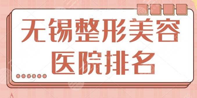 无锡整形美容医院排名前十位有哪些？精挑几家深度测评，各家的技术强劲~