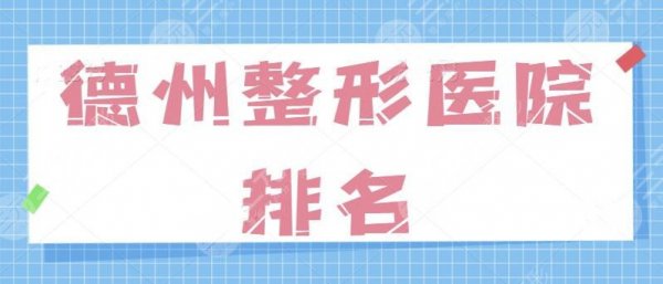 德州整形医院效果排名哪家好一点？公立和民营机构实力硬碰硬！赶快来种草