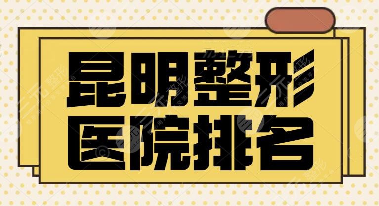 昆明整形医院排名一甲：连锁民营机构夺得前三位置，本地医美小白速看这篇！