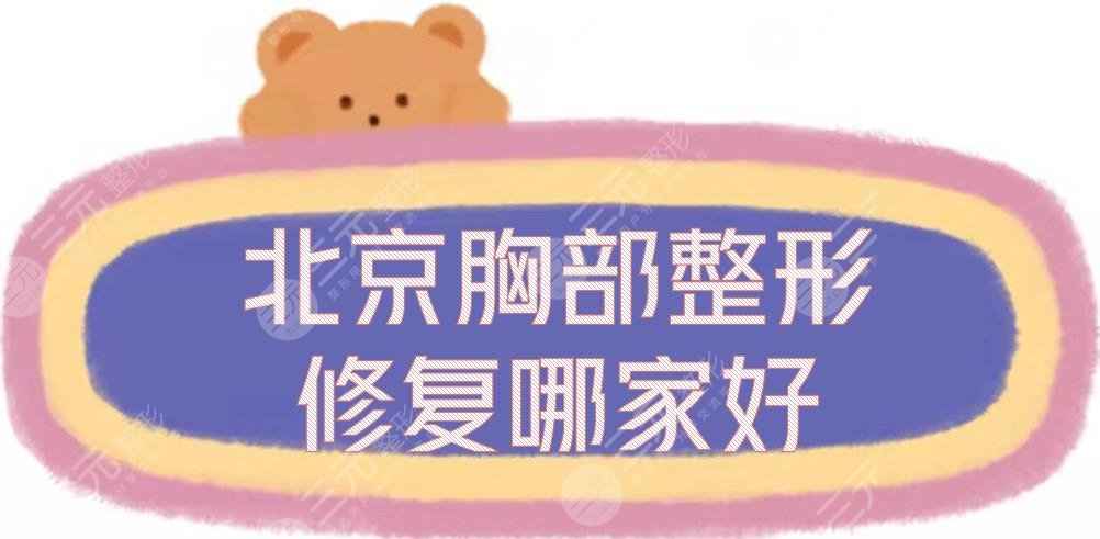 北京胸部整形修复哪家做的好？正规整形医院排名敲定！5家实力派~