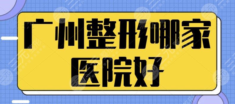广州整形哪家医院好一点？五强机构正规又经验丰富！各家全方位技术打造~