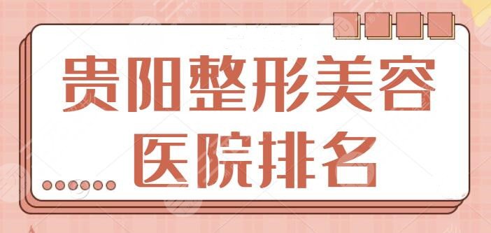 贵阳整形美容医院排名前十位有哪些？建议本地爱美人士收藏备用！一手攻略笔记~