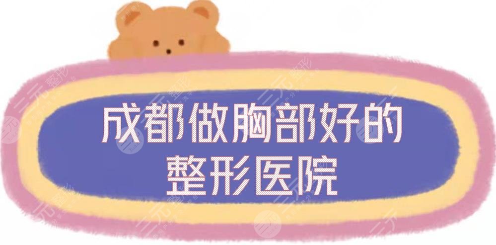 成都做胸部好的整形医院有哪些？米兰柏羽、娇点等5家高人气医美介绍！
