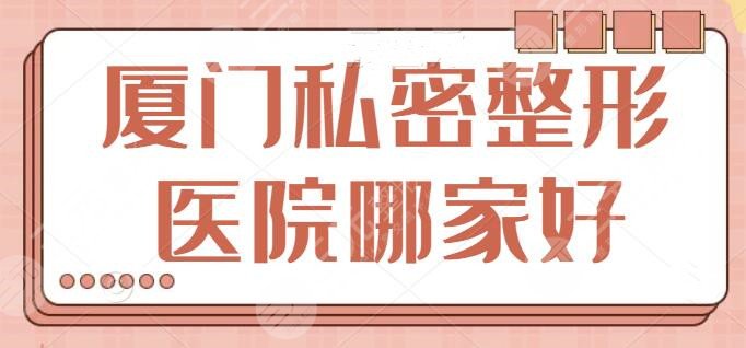 厦门私密整形医院哪家好