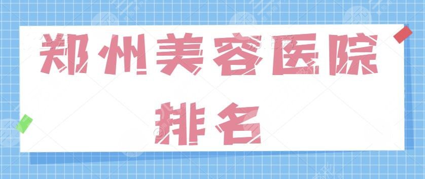 郑州美容医院排名前三+五强轻松查询！老品牌、连锁机构都齐聚一堂，任你选~