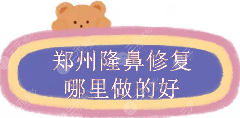 郑州隆鼻修复哪里做的好？多少钱？鼻整形医院名单敲定+价格收费！