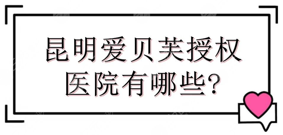 昆明爱贝芙授权医院有哪些?