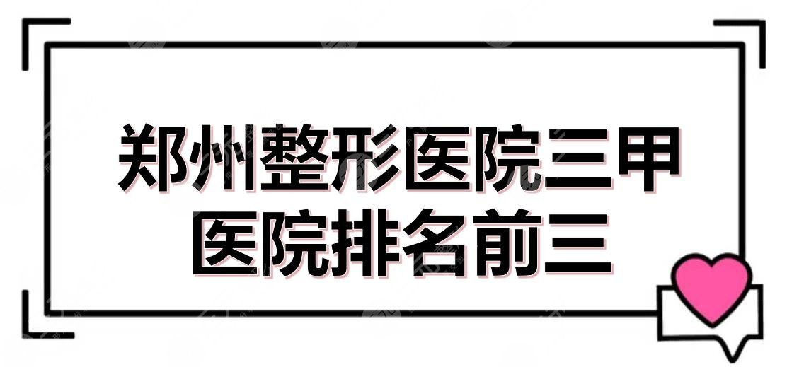 郑州整形医院三甲医院排名前三：