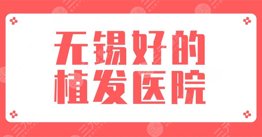 2024无锡好的植发医院盘点！施尔美、百年植发、新生植发哪家好？