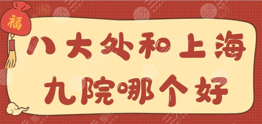 八大处和上海九院哪个好？医生专家PK特色技术PK价格表收费PK，谁赢了？