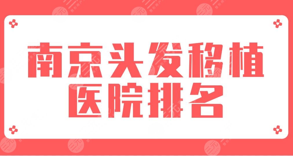 2024南京头发移植医院排名|新生植发、大麦微针、碧莲盛、华美、熙朵上榜！