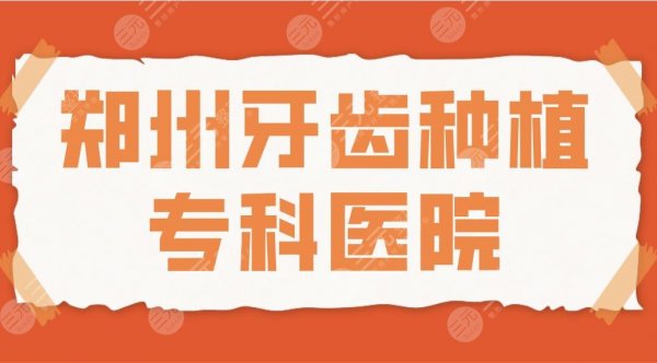2025郑州牙齿种植专科医院名单！德韩、唯美、植得、固乐哪家种牙好？