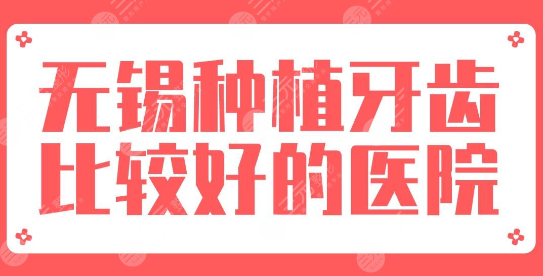 2024无锡种植牙齿比较好的医院|美奥口腔、维乐口腔、牙博士口腔哪家好？