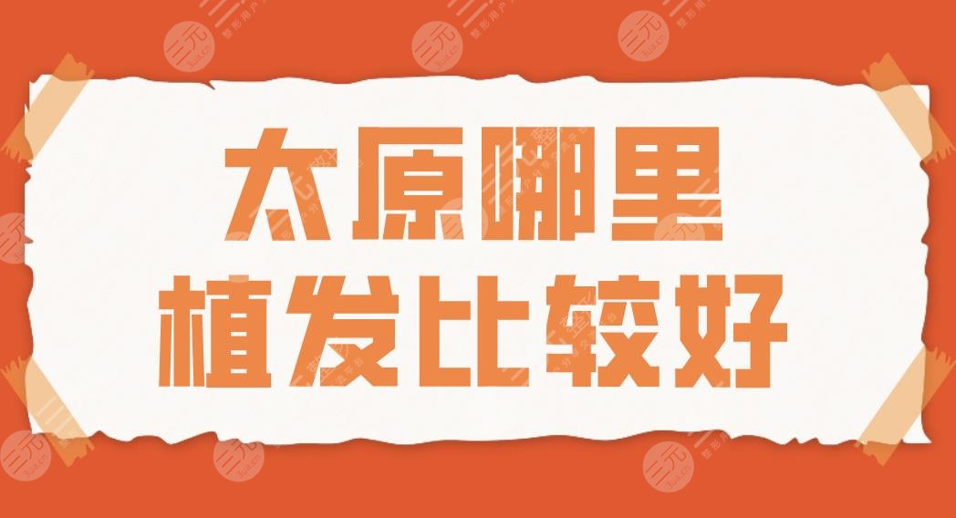 太原哪里植发比较好？2024植发排名|大麦微针和碧莲盛哪家植发际线好？