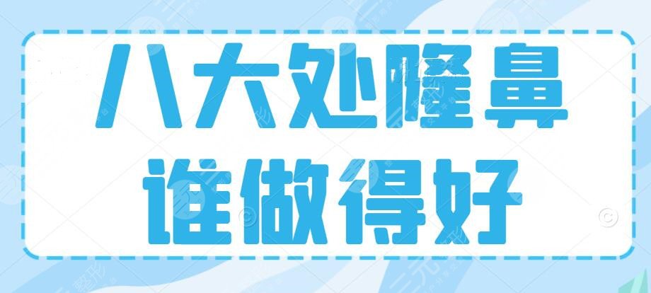 八大处隆鼻谁做得好？谁比较靠谱？专家名单+隆鼻术后脸型都流畅了~