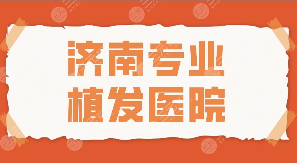 济南专业植发医院2024名单！碧莲盛、大麦、海峡、熙朵哪家植发好？