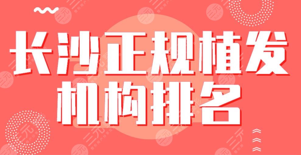 2024长沙正规植发机构排名|三甲&私立上榜！大麦、湘雅医院、新生...