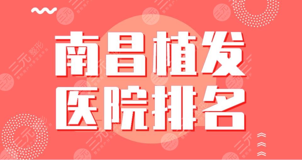 2024南昌植发医院排名|碧莲盛、大麦、佳美、市十二医院哪家更好？