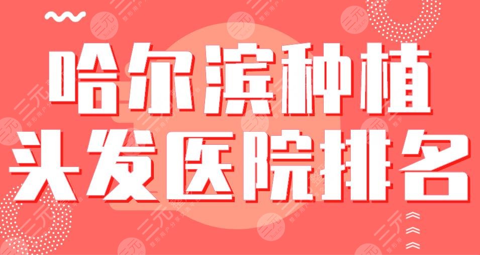 哈尔滨种植头发医院排名|艺星植发、大麦微针植发、瑞丽植发等哪家好?